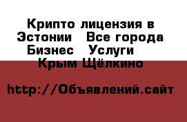 Крипто лицензия в Эстонии - Все города Бизнес » Услуги   . Крым,Щёлкино